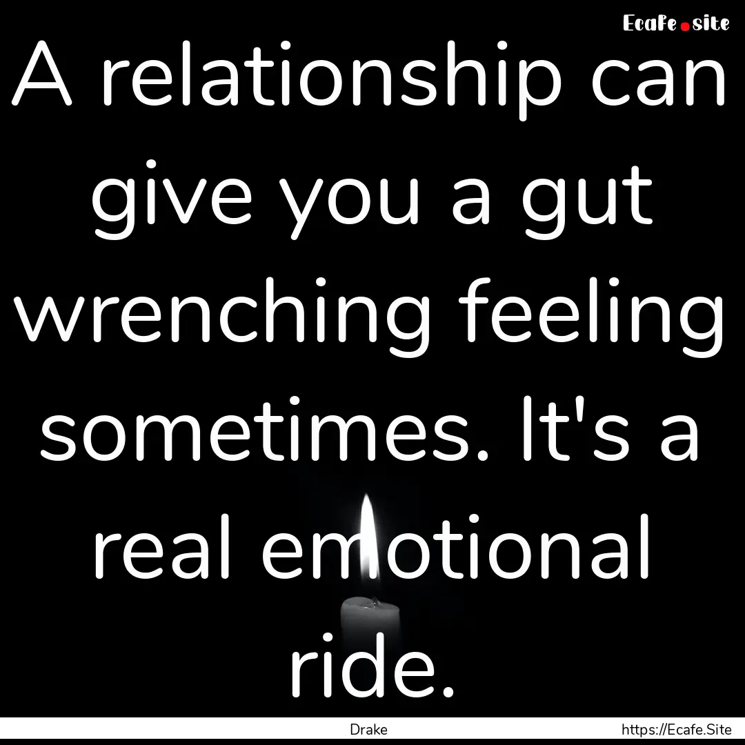 A relationship can give you a gut wrenching.... : Quote by Drake