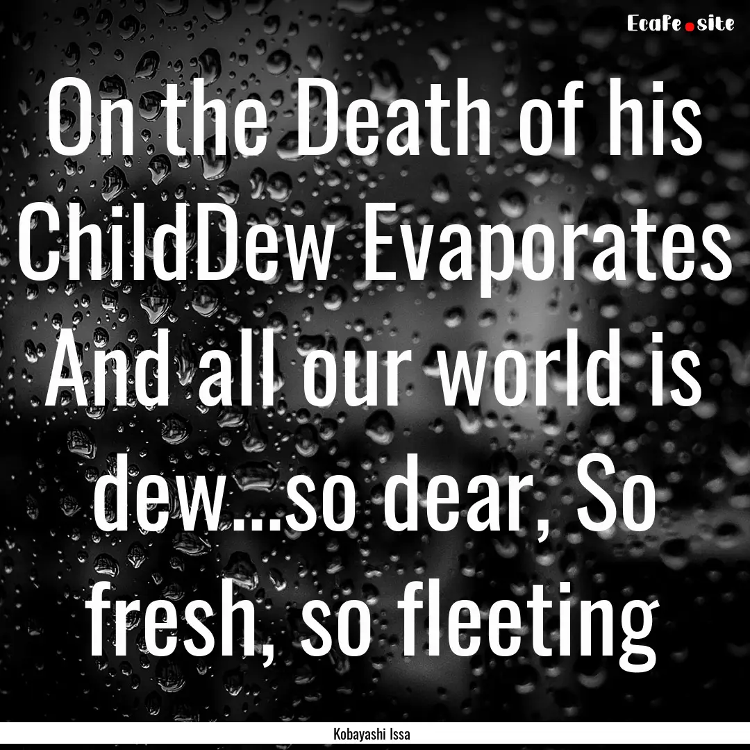 On the Death of his ChildDew Evaporates And.... : Quote by Kobayashi Issa