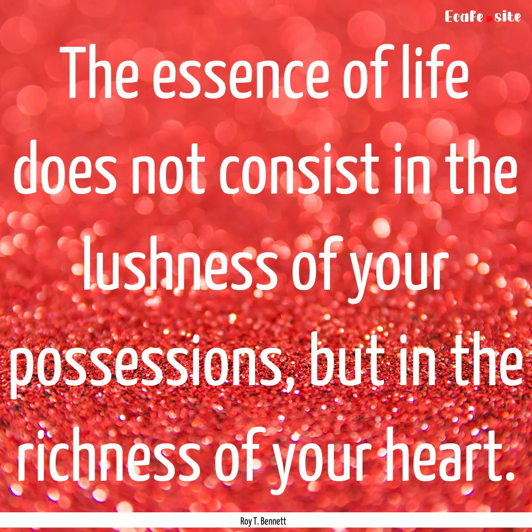 The essence of life does not consist in the.... : Quote by Roy T. Bennett