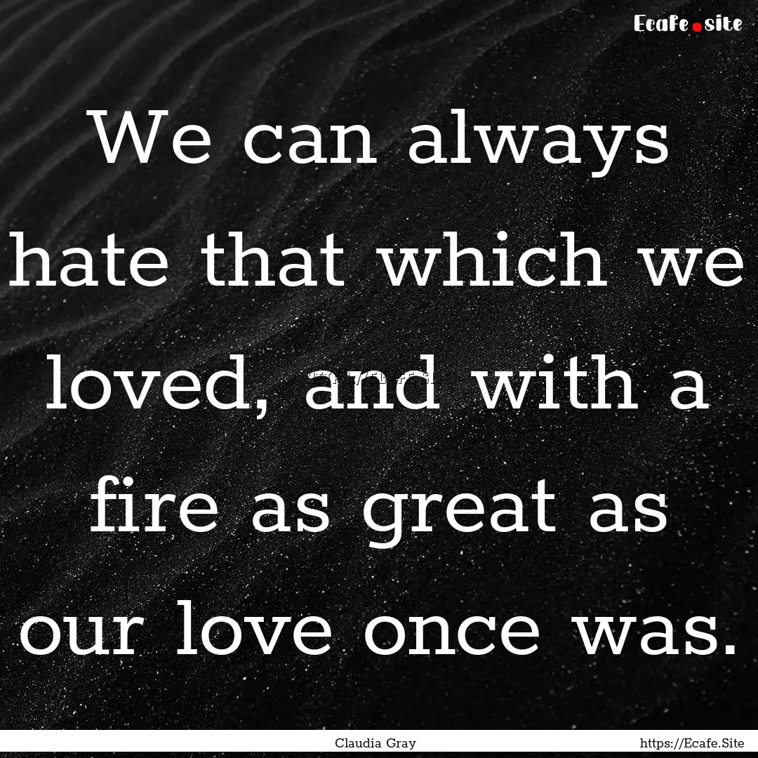 We can always hate that which we loved, and.... : Quote by Claudia Gray