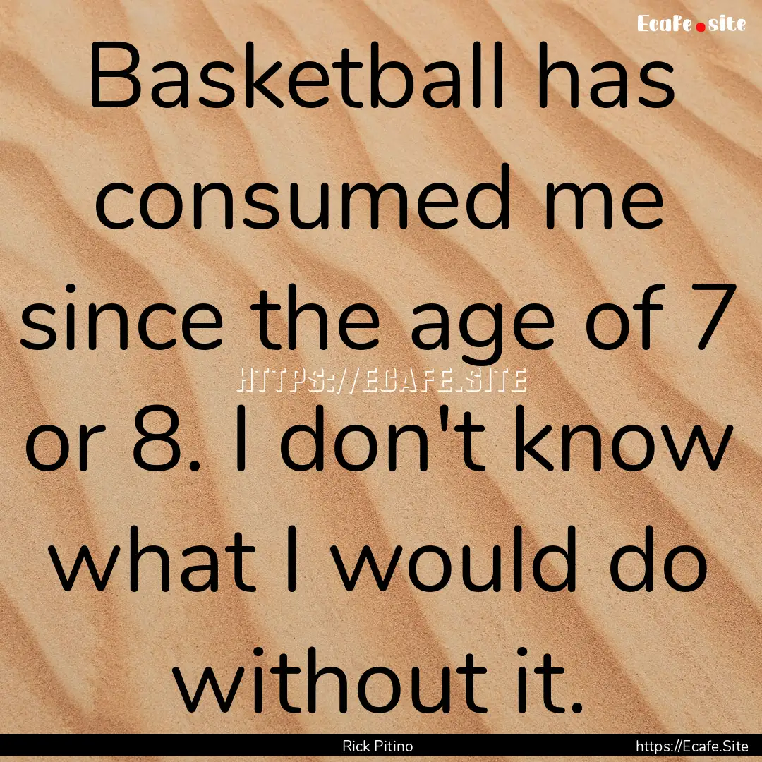 Basketball has consumed me since the age.... : Quote by Rick Pitino