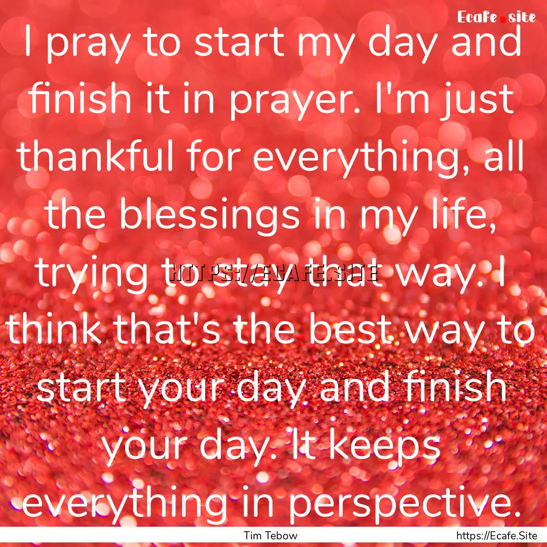 I pray to start my day and finish it in prayer..... : Quote by Tim Tebow