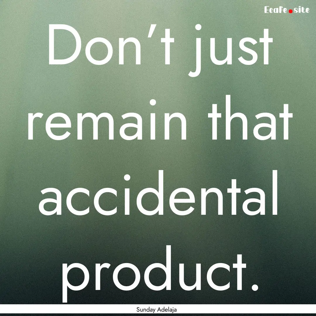 Don’t just remain that accidental product..... : Quote by Sunday Adelaja