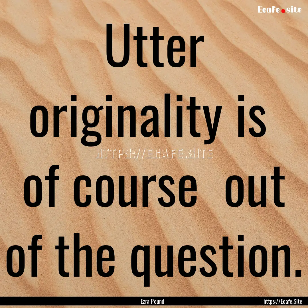 Utter originality is of course out of the.... : Quote by Ezra Pound