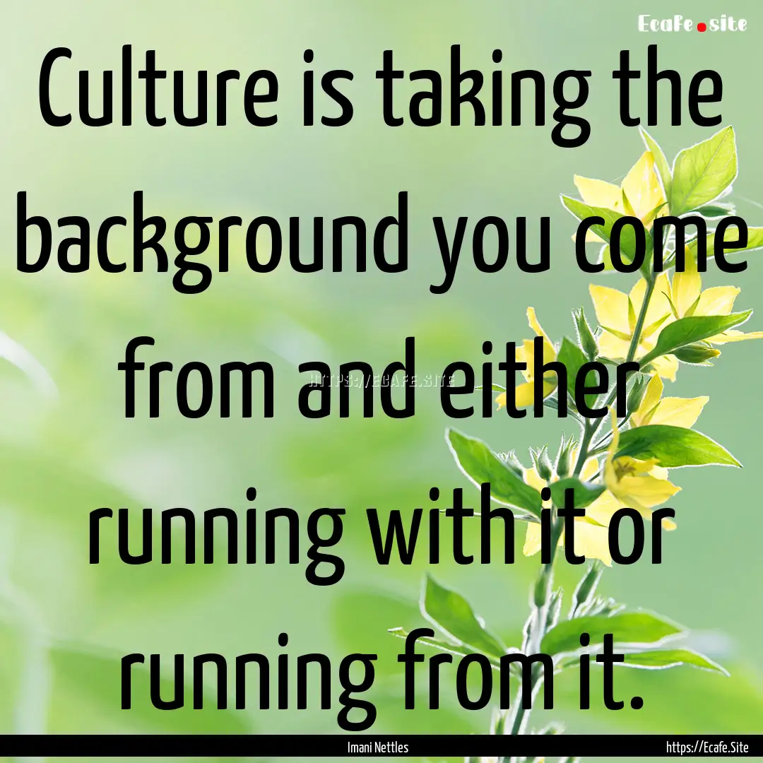 Culture is taking the background you come.... : Quote by Imani Nettles