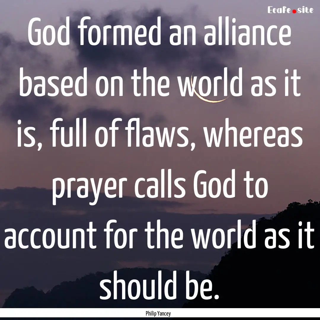 God formed an alliance based on the world.... : Quote by Philip Yancey