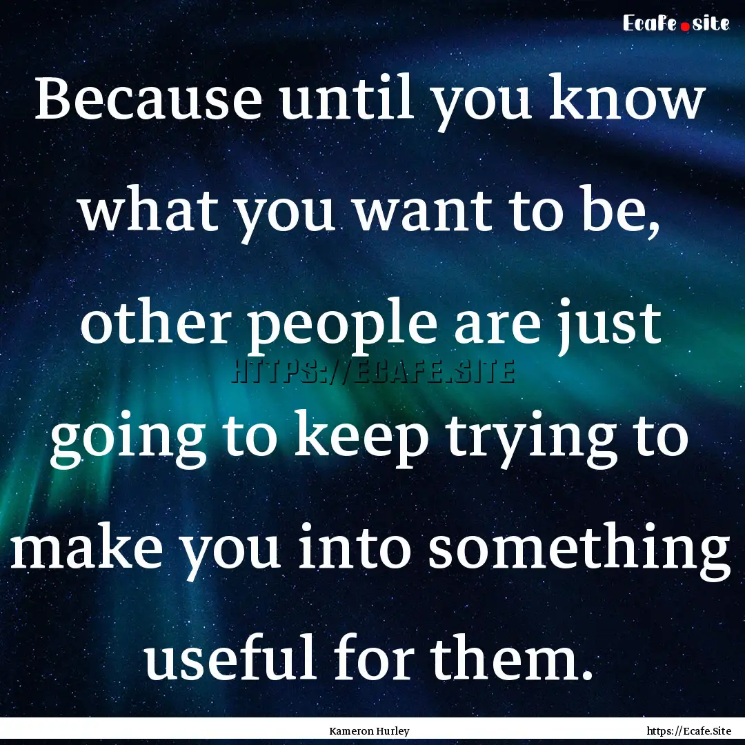 Because until you know what you want to be,.... : Quote by Kameron Hurley