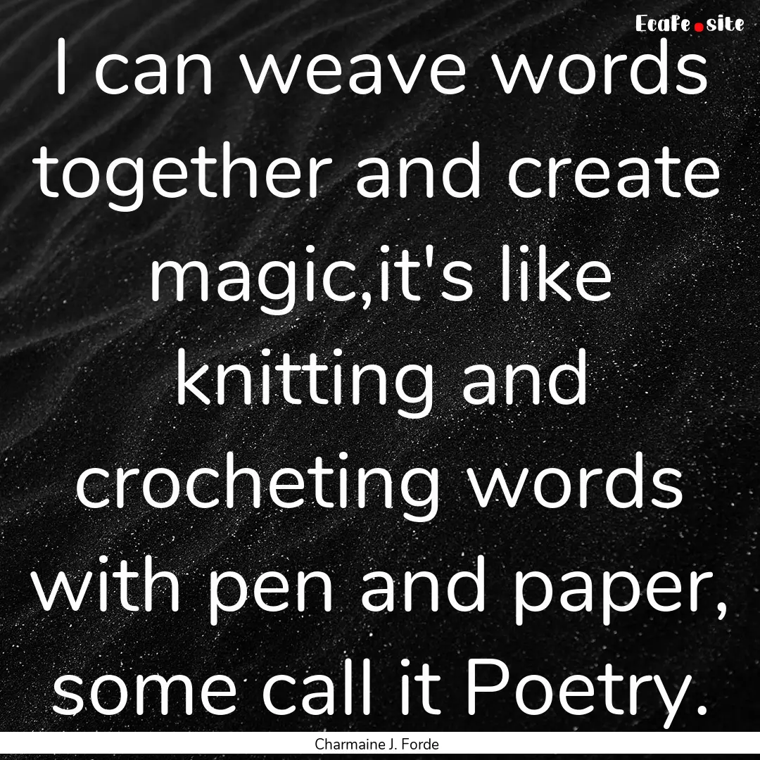 I can weave words together and create magic,it's.... : Quote by Charmaine J. Forde