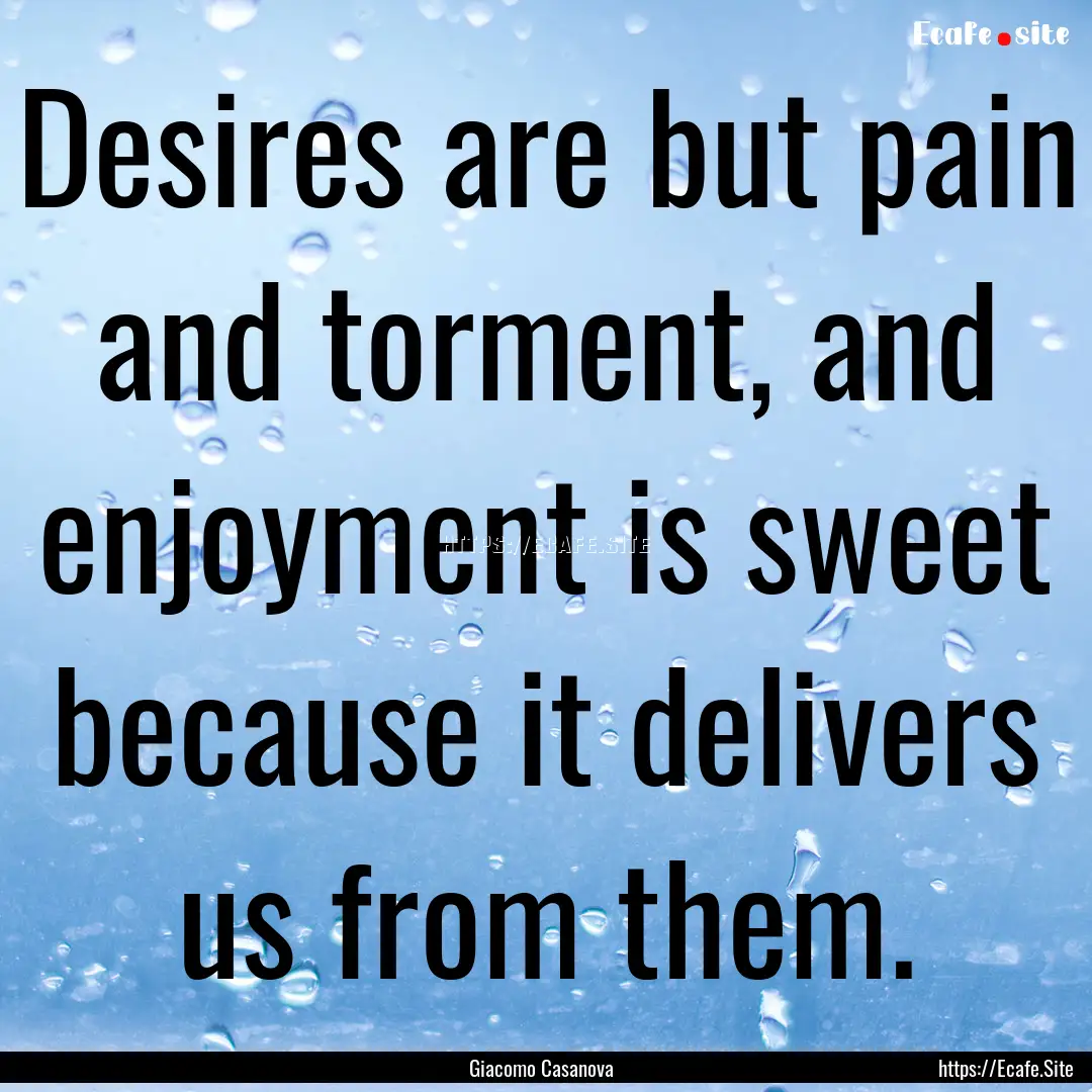 Desires are but pain and torment, and enjoyment.... : Quote by Giacomo Casanova