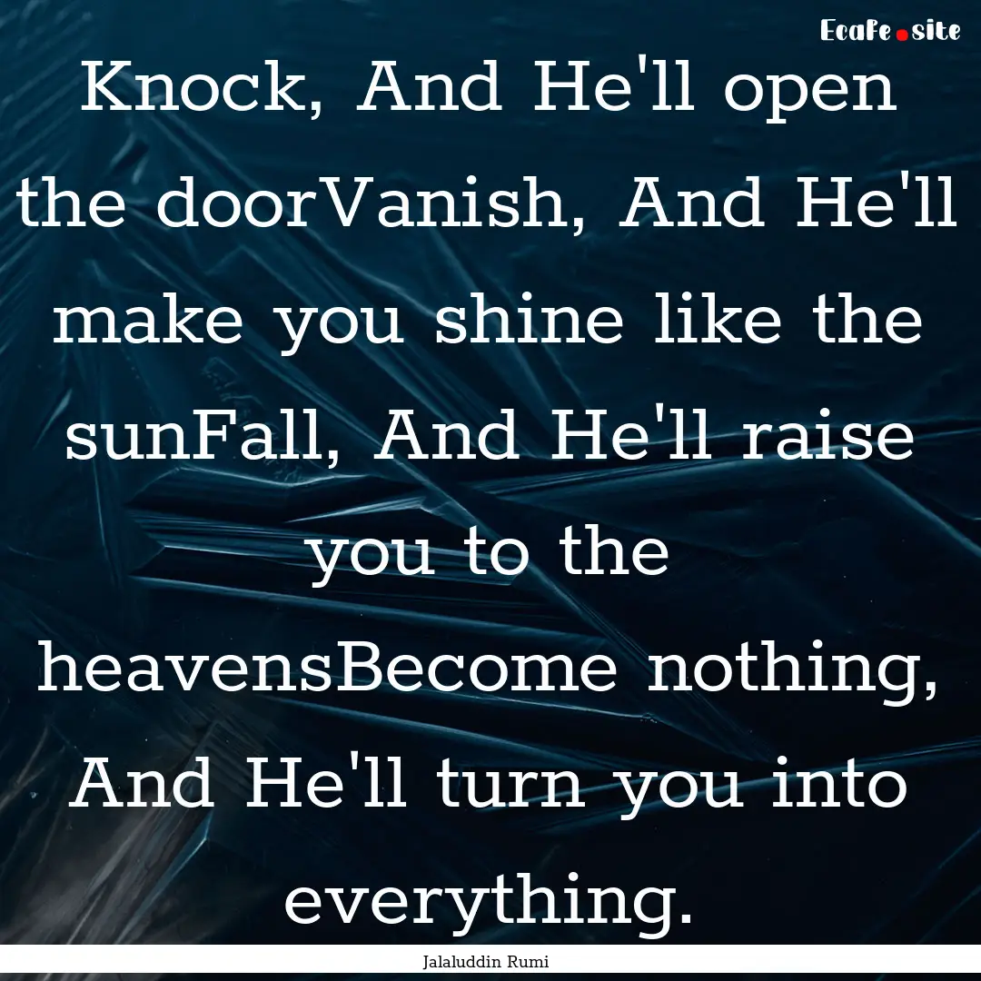 Knock, And He'll open the doorVanish, And.... : Quote by Jalaluddin Rumi