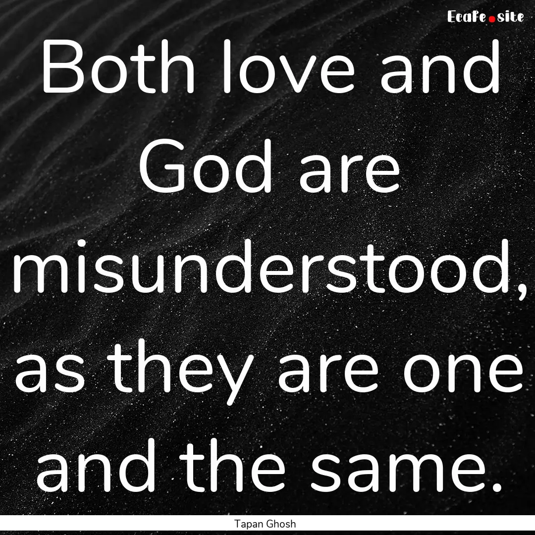 Both love and God are misunderstood, as they.... : Quote by Tapan Ghosh