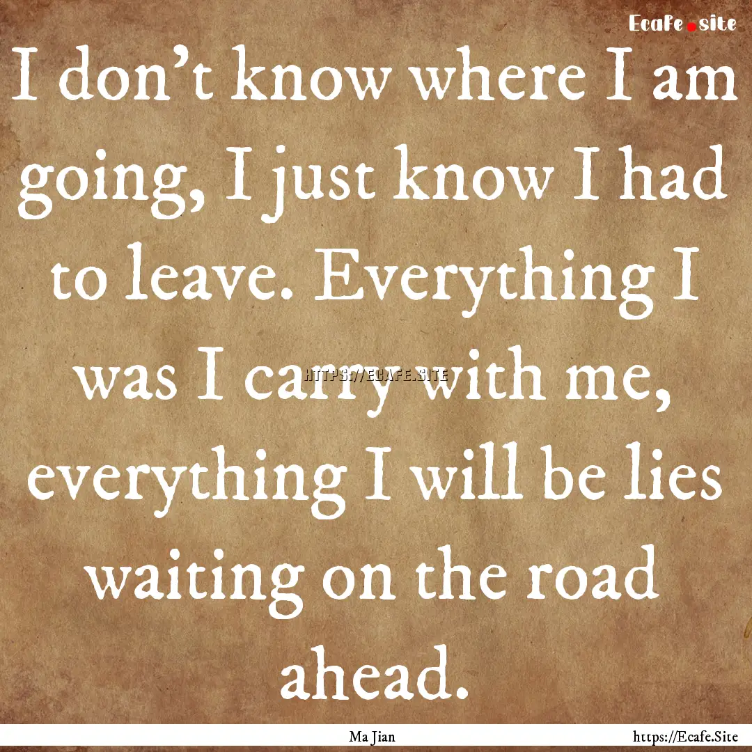 I don't know where I am going, I just know.... : Quote by Ma Jian