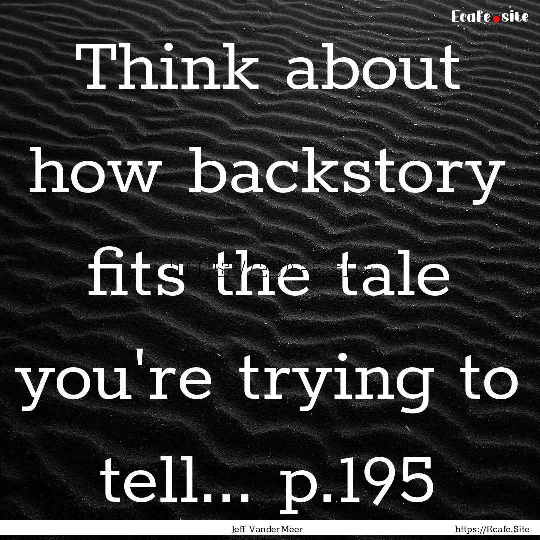 Think about how backstory fits the tale you're.... : Quote by Jeff VanderMeer