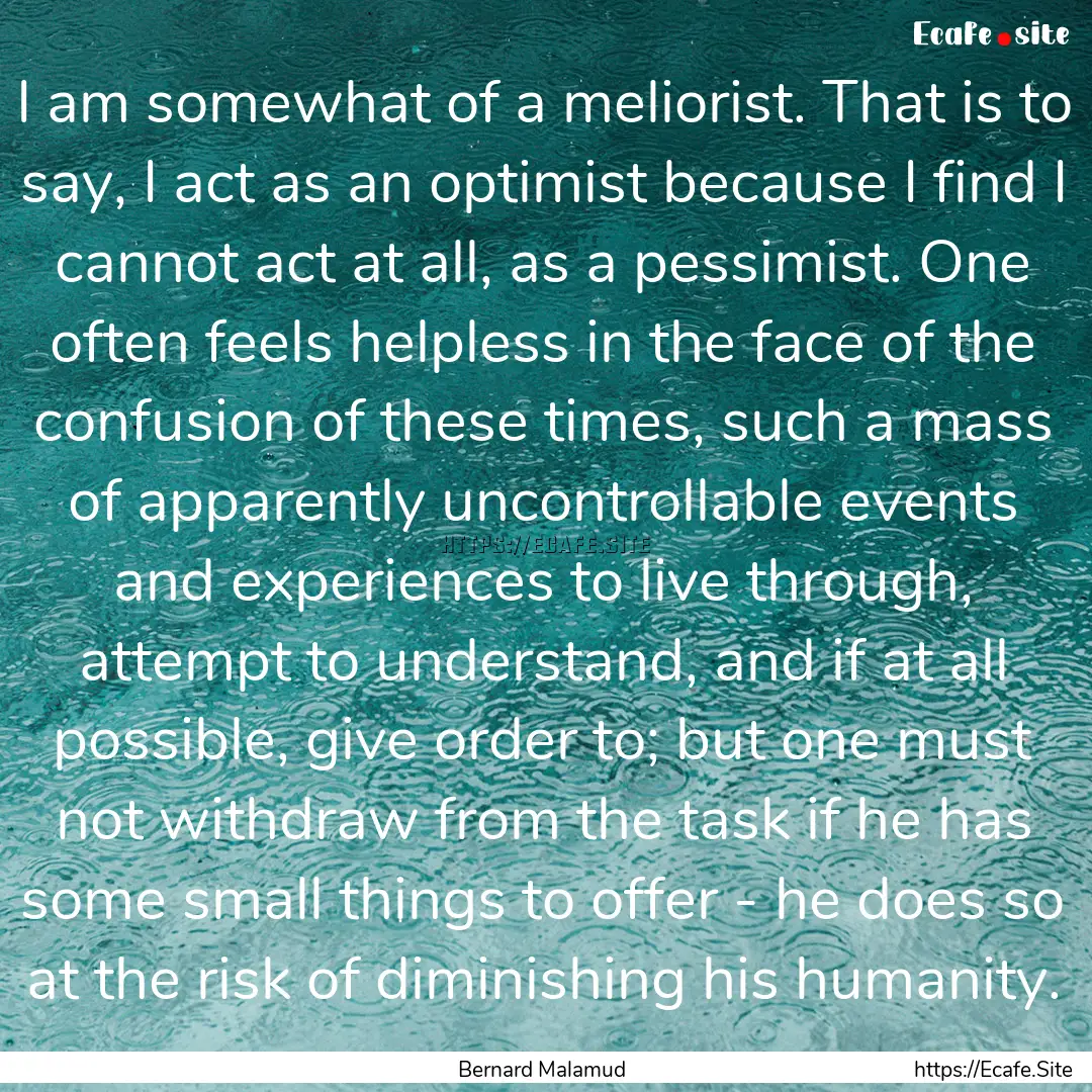 I am somewhat of a meliorist. That is to.... : Quote by Bernard Malamud