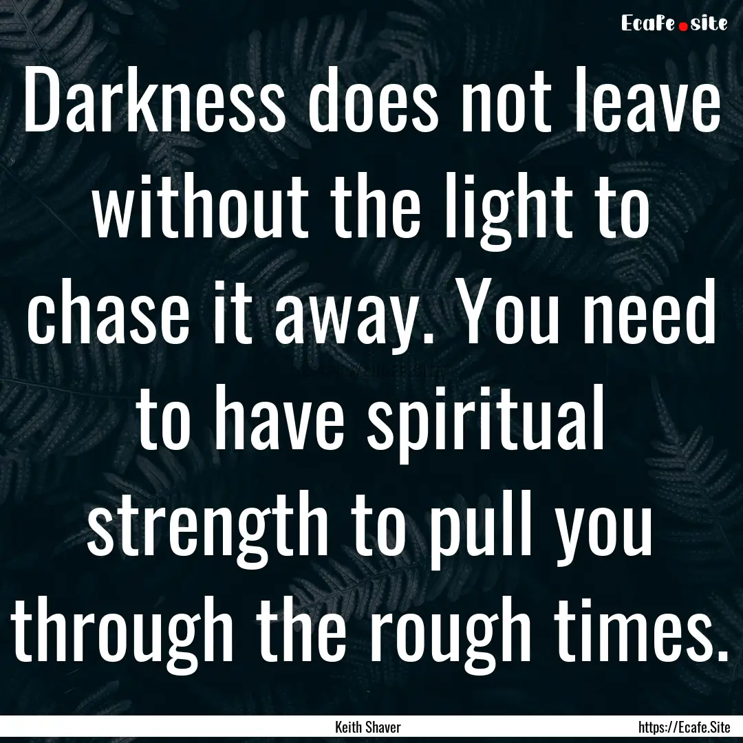 Darkness does not leave without the light.... : Quote by Keith Shaver