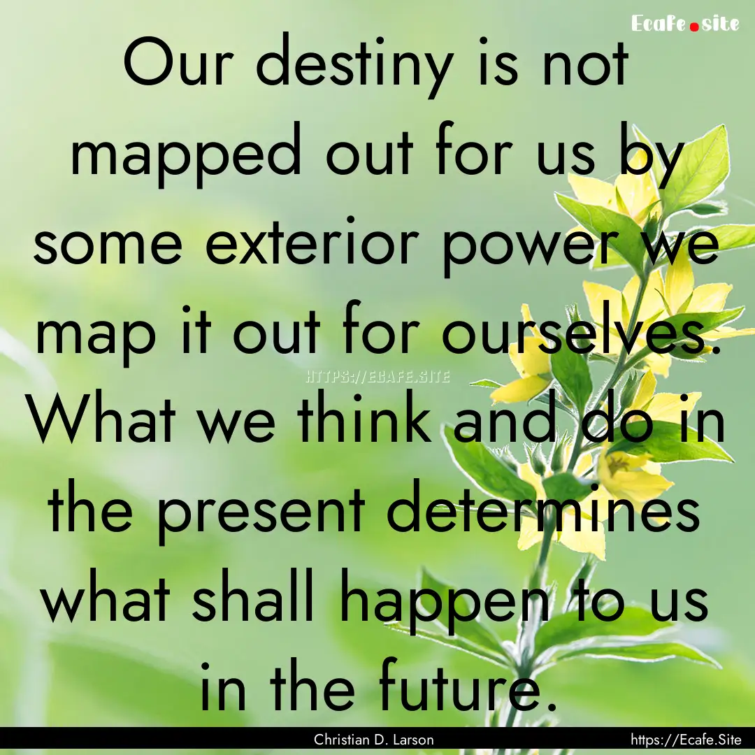 Our destiny is not mapped out for us by some.... : Quote by Christian D. Larson