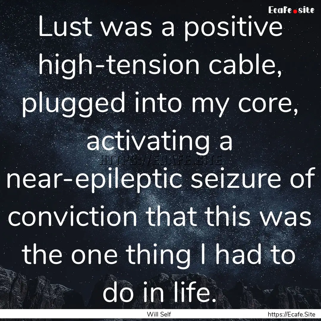 Lust was a positive high-tension cable, plugged.... : Quote by Will Self