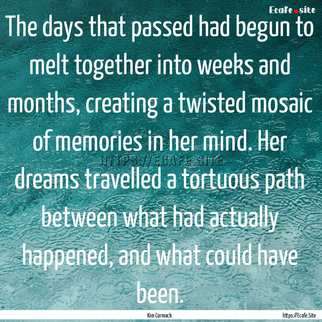 The days that passed had begun to melt together.... : Quote by Kim Cormack