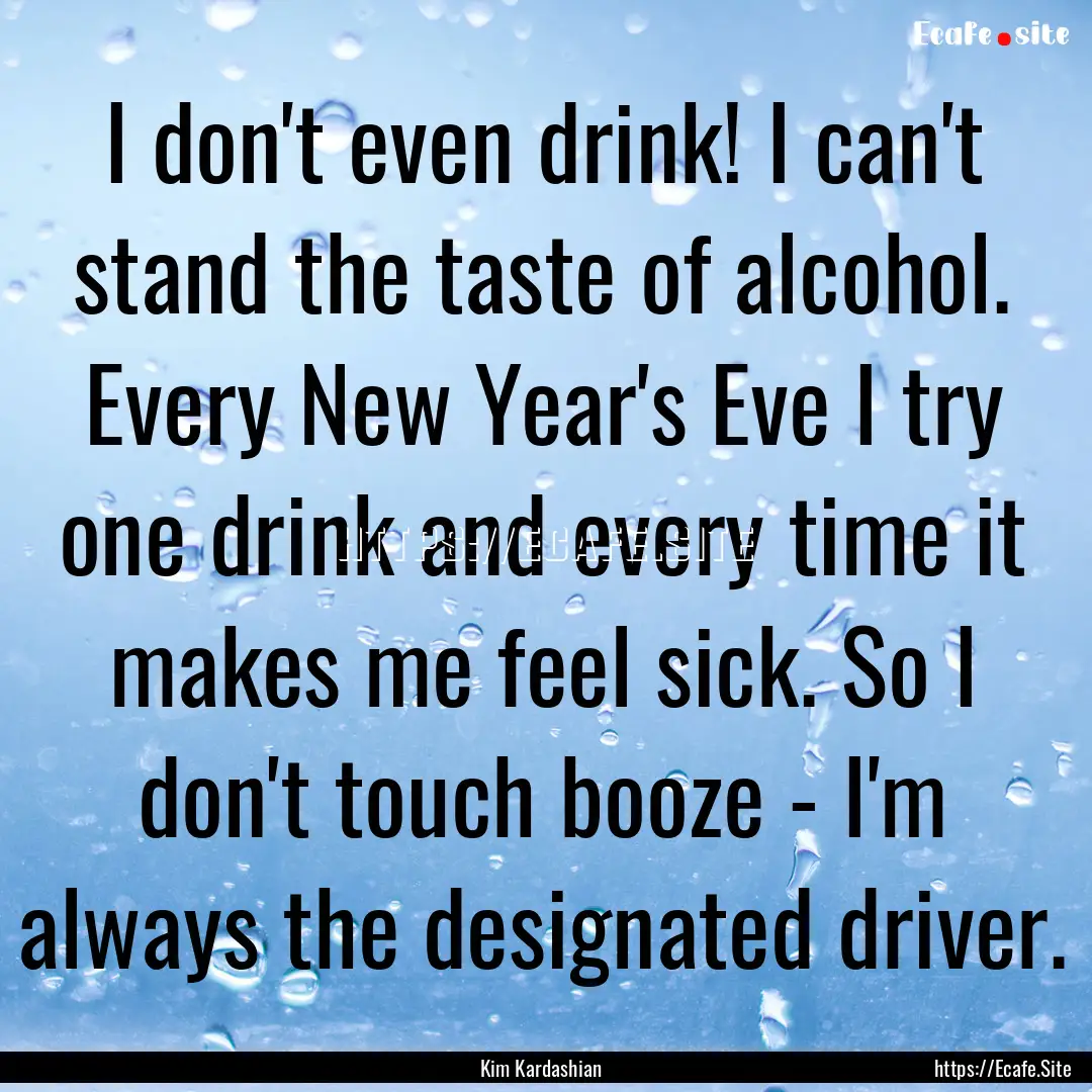 I don't even drink! I can't stand the taste.... : Quote by Kim Kardashian