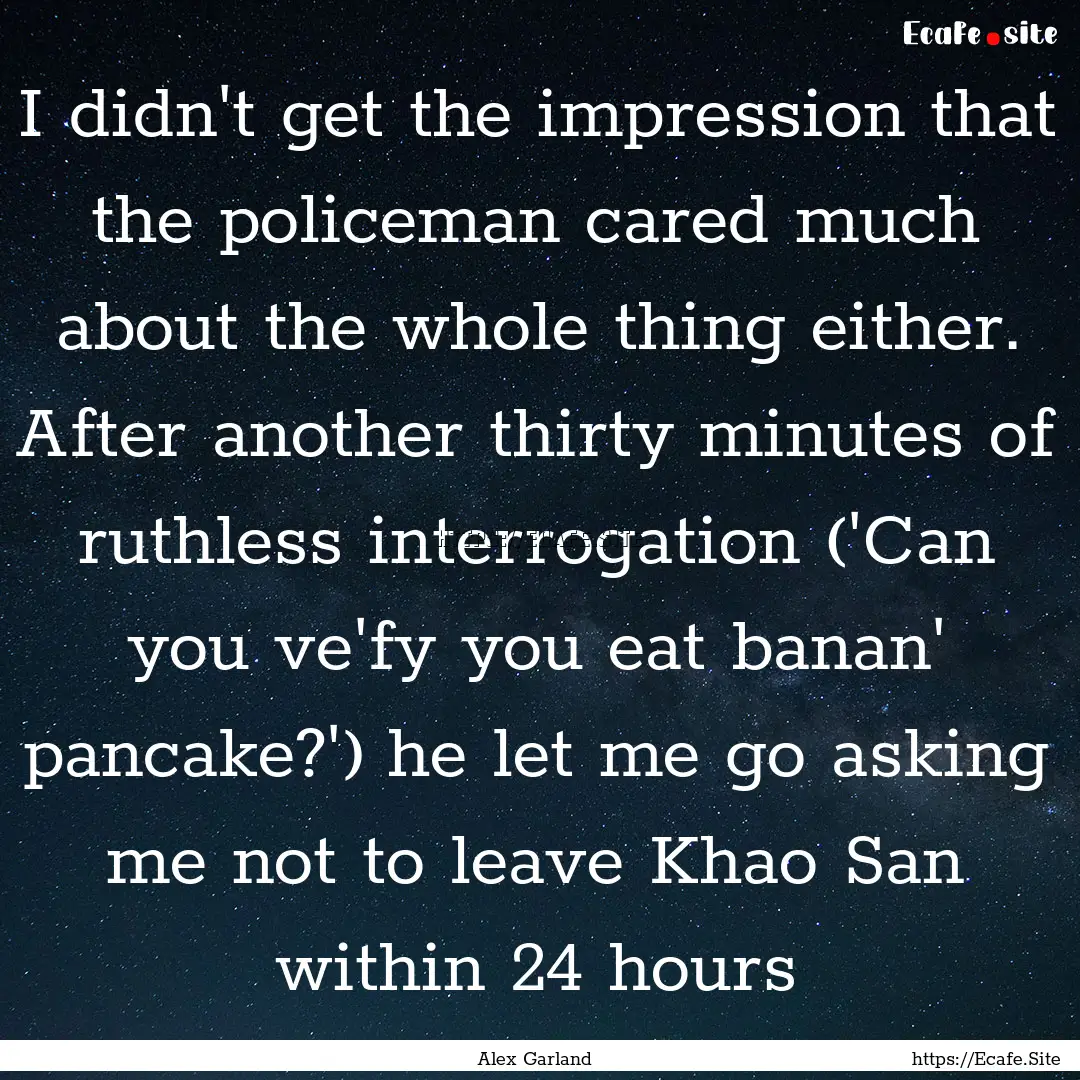 I didn't get the impression that the policeman.... : Quote by Alex Garland