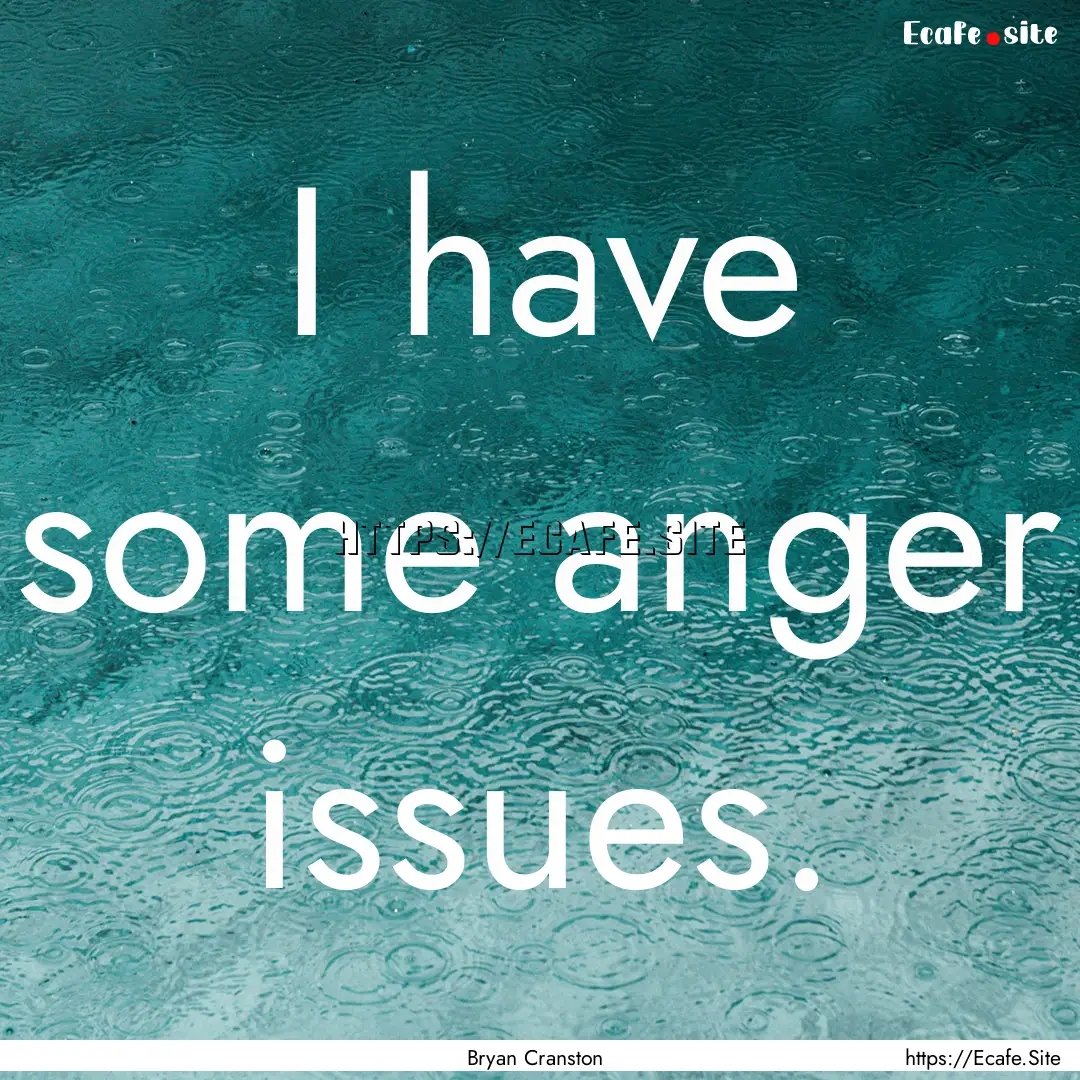 I have some anger issues. : Quote by Bryan Cranston