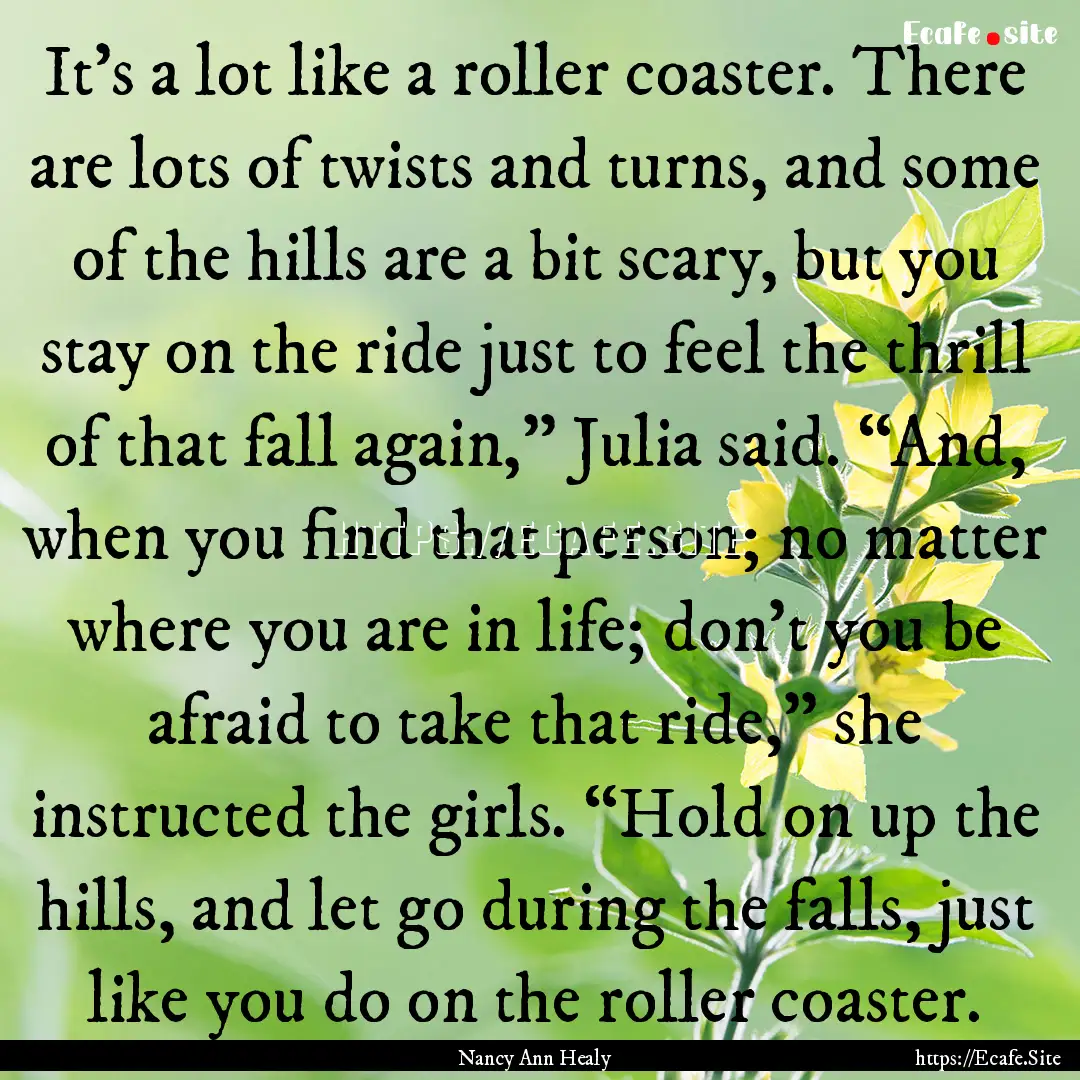 It’s a lot like a roller coaster. There.... : Quote by Nancy Ann Healy