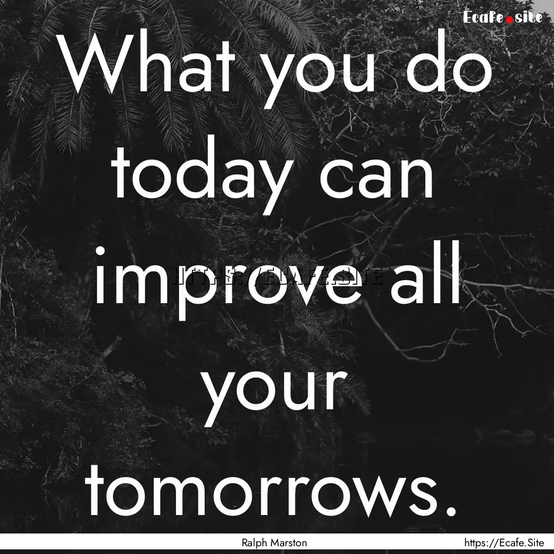 What you do today can improve all your tomorrows..... : Quote by Ralph Marston