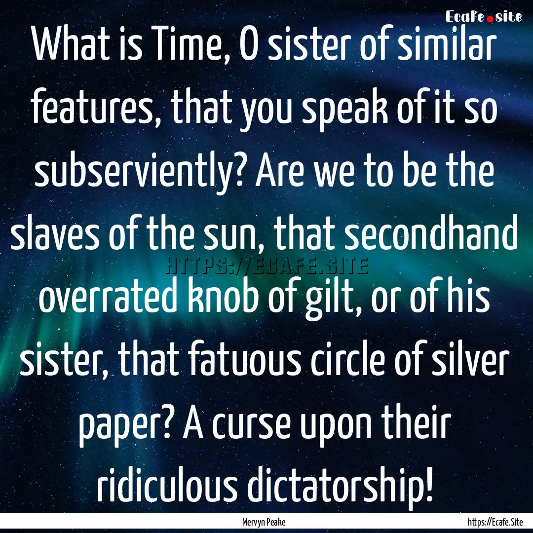 What is Time, O sister of similar features,.... : Quote by Mervyn Peake