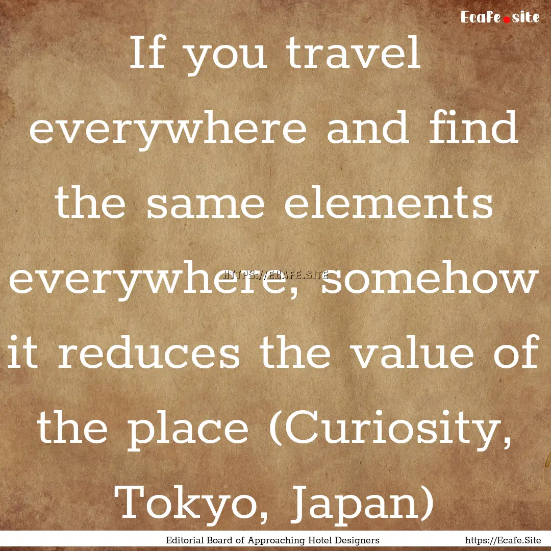 If you travel everywhere and find the same.... : Quote by Editorial Board of Approaching Hotel Designers