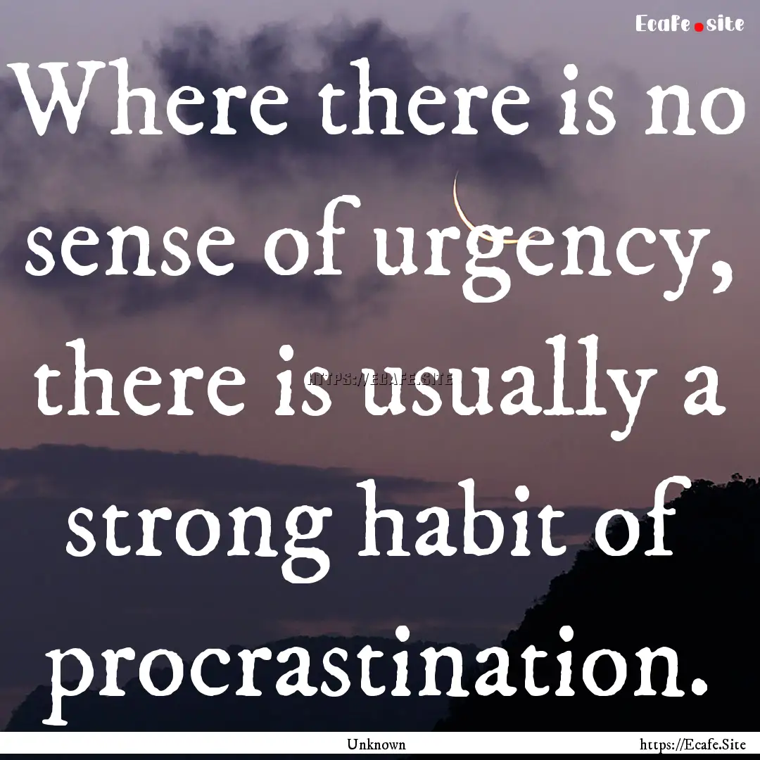 Where there is no sense of urgency, there.... : Quote by Unknown