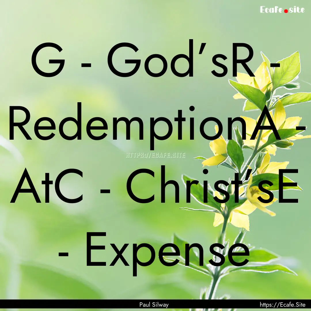 G - God’sR - RedemptionA - AtC - Christ’sE.... : Quote by Paul Silway