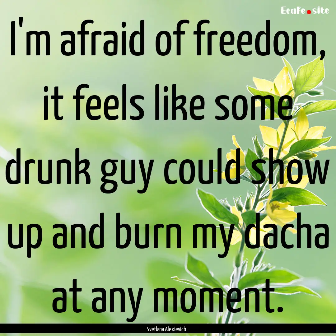 I'm afraid of freedom, it feels like some.... : Quote by Svetlana Alexievich