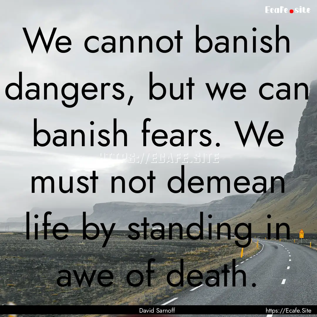 We cannot banish dangers, but we can banish.... : Quote by David Sarnoff