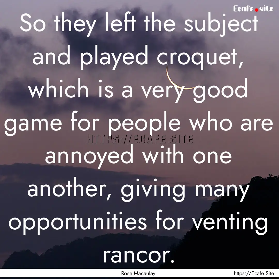 So they left the subject and played croquet,.... : Quote by Rose Macaulay