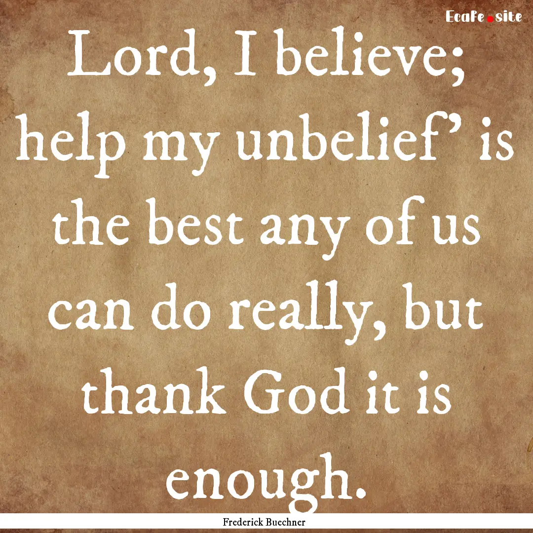 Lord, I believe; help my unbelief' is the.... : Quote by Frederick Buechner