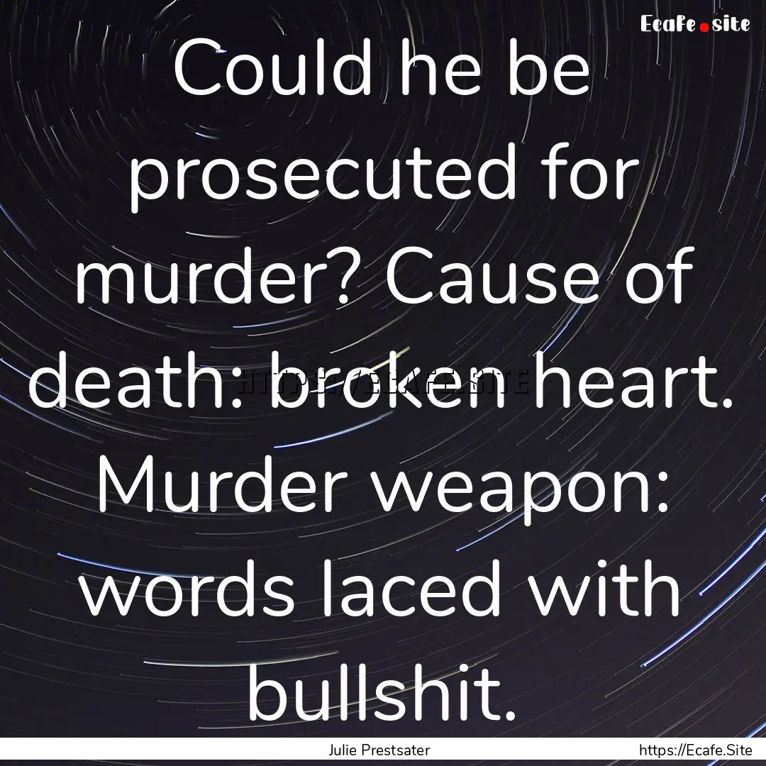 Could he be prosecuted for murder? Cause.... : Quote by Julie Prestsater