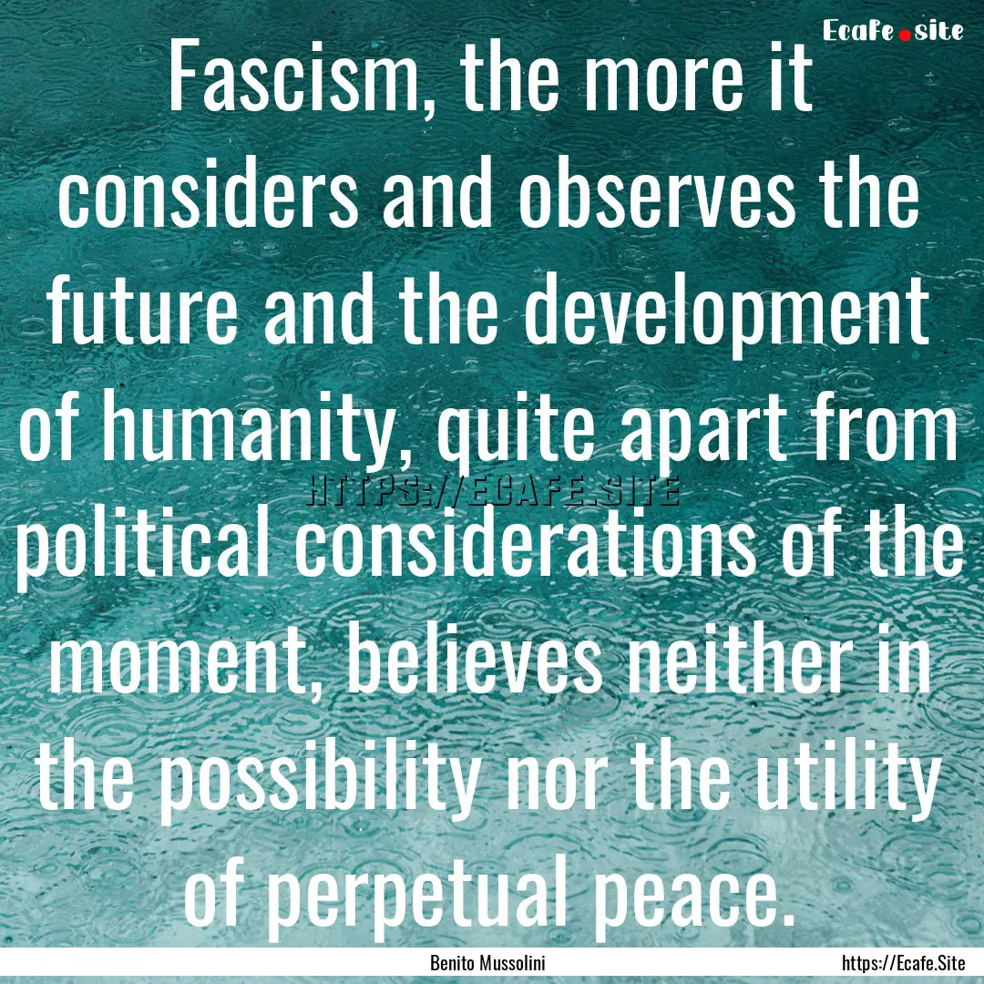 Fascism, the more it considers and observes.... : Quote by Benito Mussolini