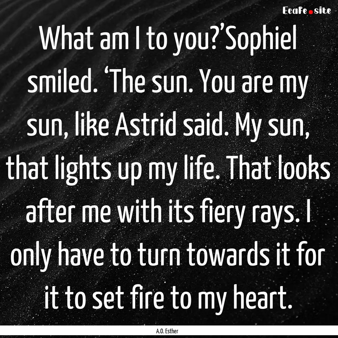 What am I to you?’Sophiel smiled. ‘The.... : Quote by A.O. Esther