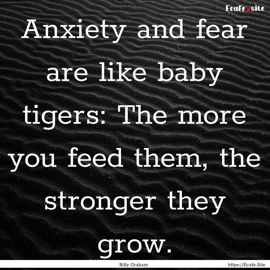 Anxiety and fear are like baby tigers: The.... : Quote by Billy Graham