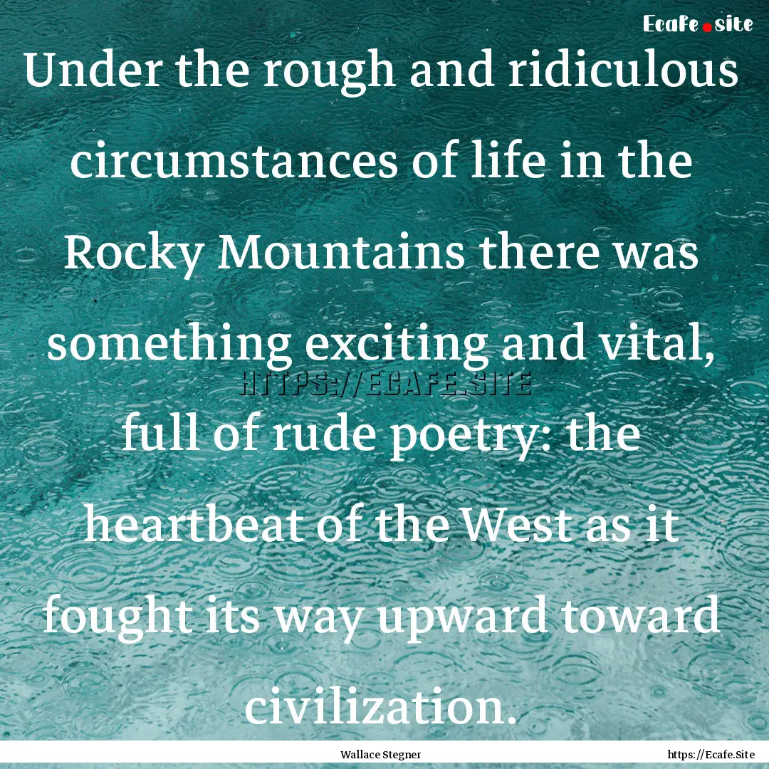 Under the rough and ridiculous circumstances.... : Quote by Wallace Stegner