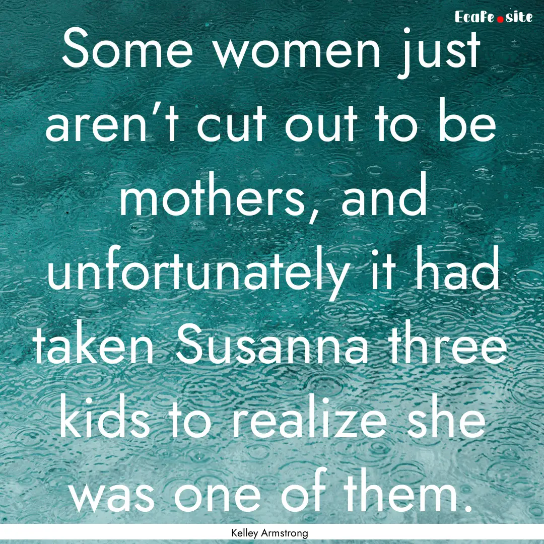 Some women just aren’t cut out to be mothers,.... : Quote by Kelley Armstrong