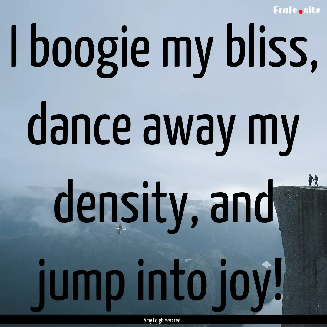 I boogie my bliss, dance away my density,.... : Quote by Amy Leigh Mercree