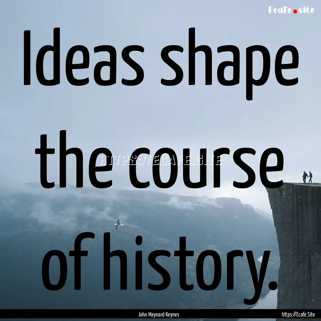 Ideas shape the course of history. : Quote by John Maynard Keynes