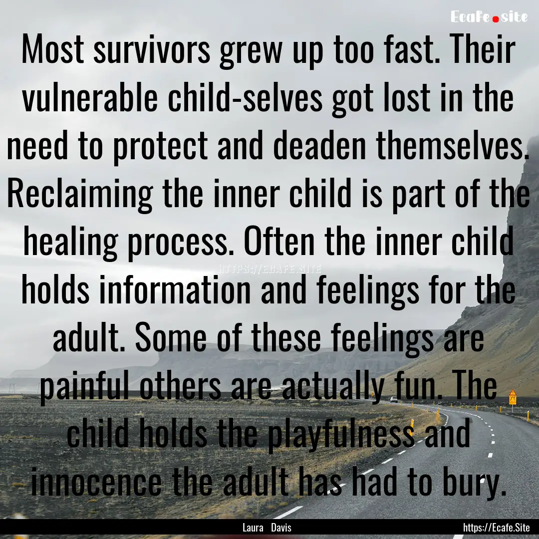 Most survivors grew up too fast. Their vulnerable.... : Quote by Laura Davis