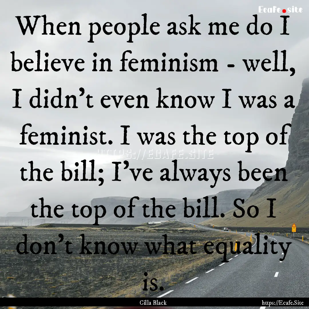 When people ask me do I believe in feminism.... : Quote by Cilla Black