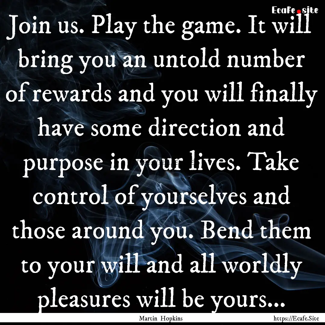 Join us. Play the game. It will bring you.... : Quote by Martin Hopkins