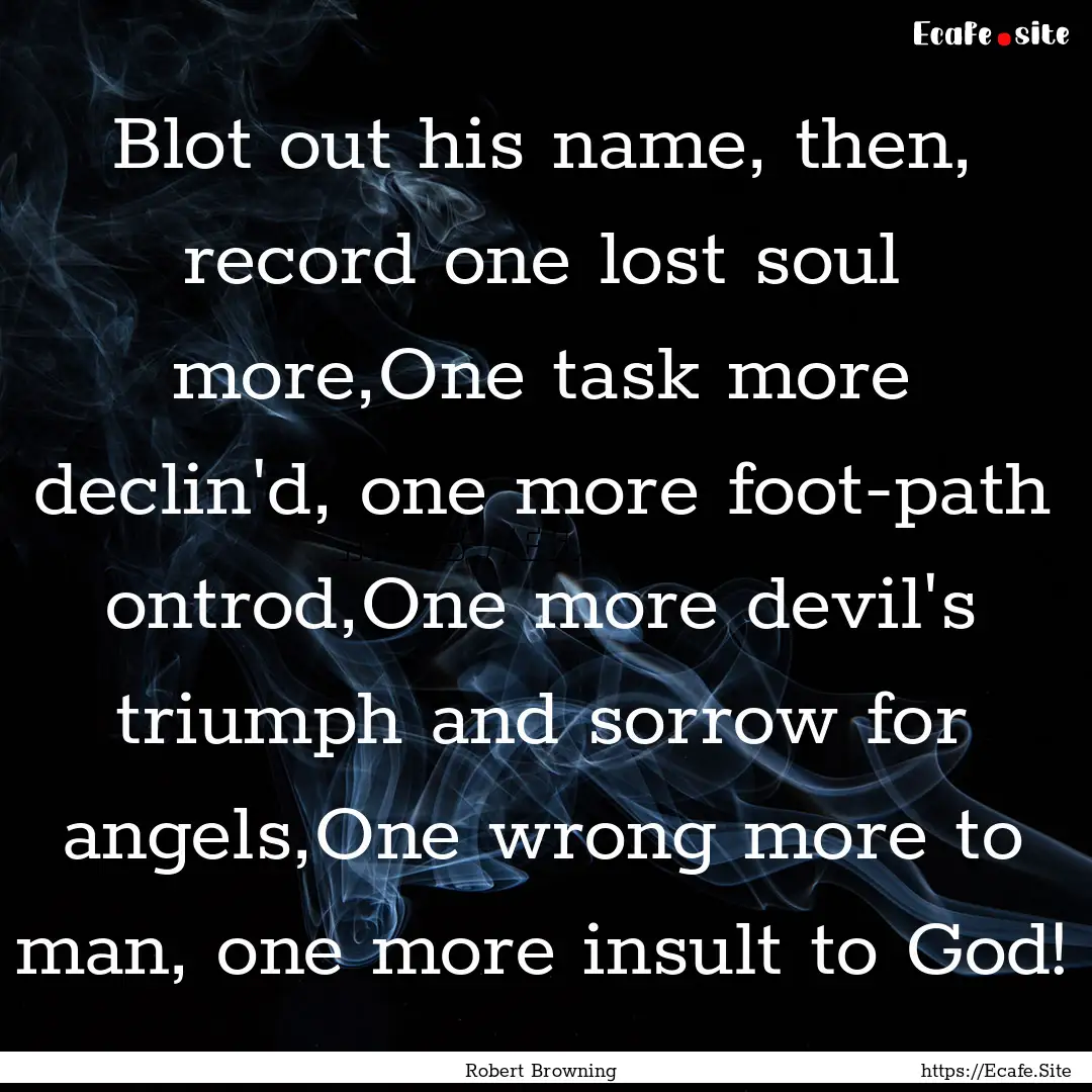 Blot out his name, then, record one lost.... : Quote by Robert Browning