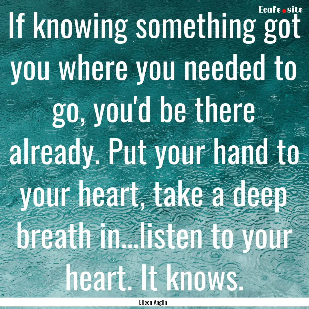 If knowing something got you where you needed.... : Quote by Eileen Anglin