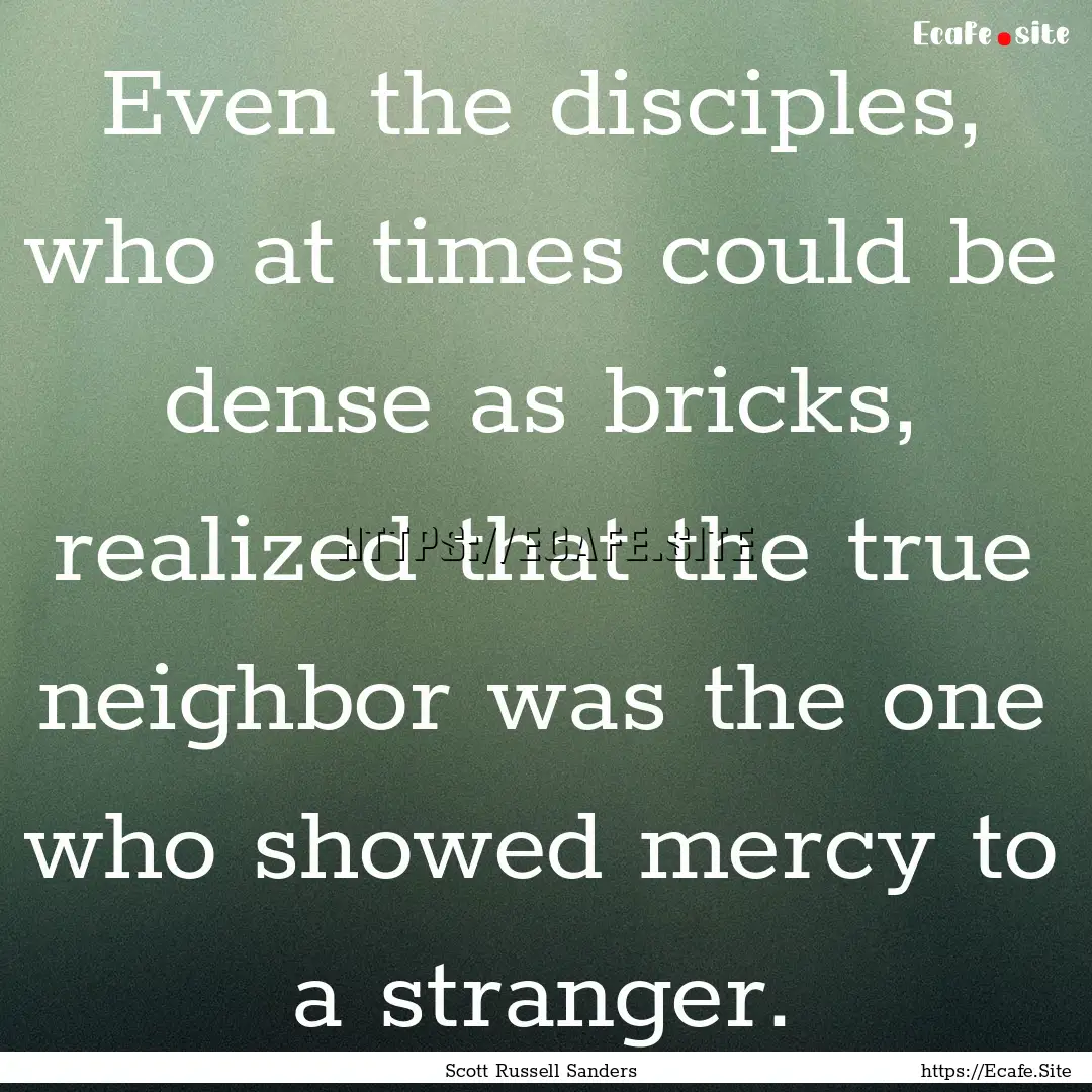 Even the disciples, who at times could be.... : Quote by Scott Russell Sanders