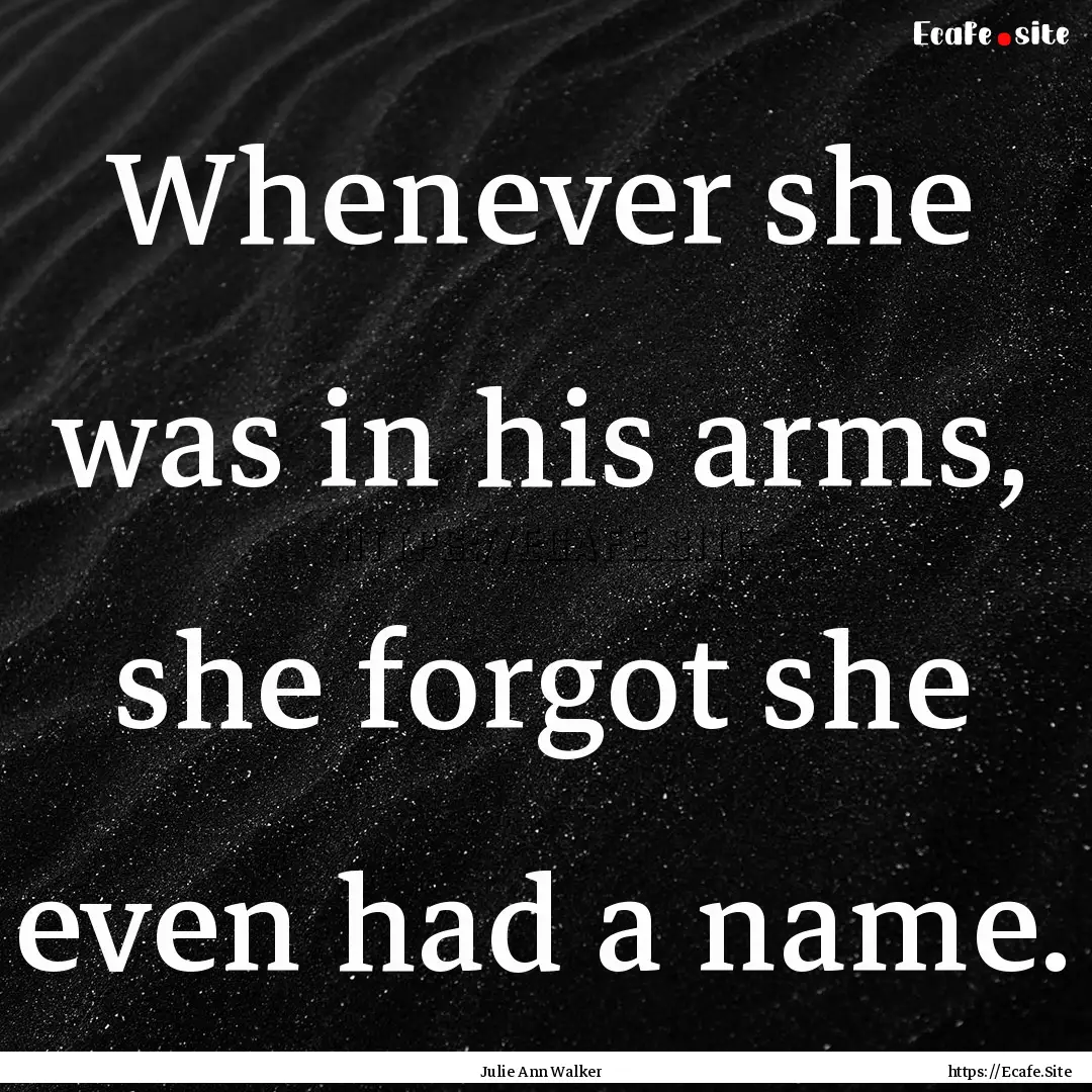 Whenever she was in his arms, she forgot.... : Quote by Julie Ann Walker